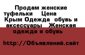 Продам женские туфельки. › Цена ­ 2 500 - Крым Одежда, обувь и аксессуары » Женская одежда и обувь   